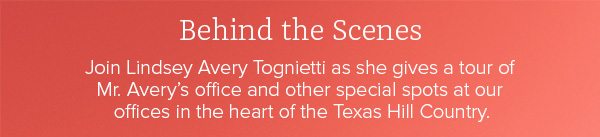 Behind the Scenes - Join Lindsey Avery Tognietti as she gives a tour of Mr. Avery's office and other special spots at our offices in the heart of the Texas Hill Country.