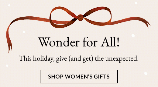 Wonder for All! This holiday, give (and get) the unexpected. SHOP WOMEN'S GIFTS.