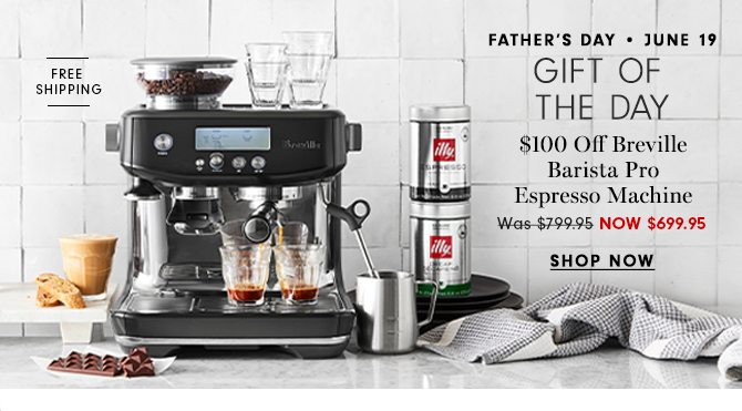 FATHER'S DAY - JUNE 19 - GIFT OF THE DAY - $100 Off Breville Barista Pro Espresso Machine NOW $699.95 - SHOP NOW