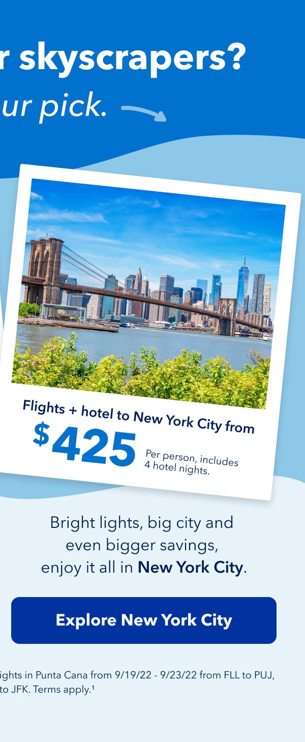 Sandcastles or skyscrapers? Take your pick. Bright lights, big city and even bigger savings, enjoy it all in New York City.Flights and hotel to New York City from $425 per person, includes 4 hotel nights. Click here to explore New York City.