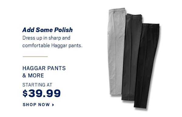 Haggar Pants & More starting at $39.99 - Shop Now