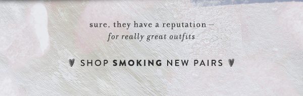 sure, they have a reputation - for really great outfits. shop smoking new pairs.