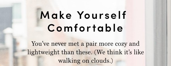 Make Yourself Comfortable | You've never met a pair more cozy and lightweight than these. (We think it's like walking on clouds.)