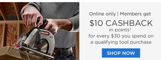 Online only | Members get $10 CASHBACK in points† for every $30 you spend on a qualfiyng tool purchase | SHOP NOW