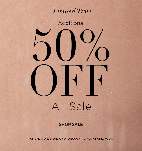 LIMITED TIME Additional 50% Off All Sale SHOP SALE > ONLINE & U.S. STORE ONLY. DISCOUNT TAKEN AT CHECKOUT.