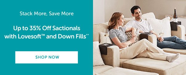 STACK MORE, SAVE MORE | Up to 35% Off Sactionals with Lovesoft and Down Fills | SHOP NOW >>