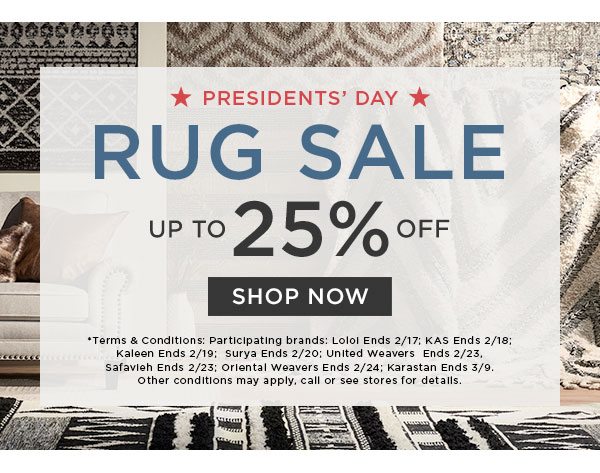 Presidents' Day - Rug Sale - Up To 25% Off - Shop Now - *Terms & Conditions: Participating brands: Loloi Ends 2/17; KAS Ends 2/18; Kaleen Ends 2/19; Surya Ends 2/20; United Weavers Ends 2/24; Karastan Ends 3/9. Other conditions may apply, call or see stores for details.
