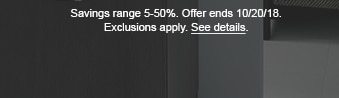 Savings range 5-50%. Offer ends 10/20/18. Exclusions apply. See details.