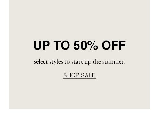 Up to 50% off select styles to start up the summer. SHOP SALE