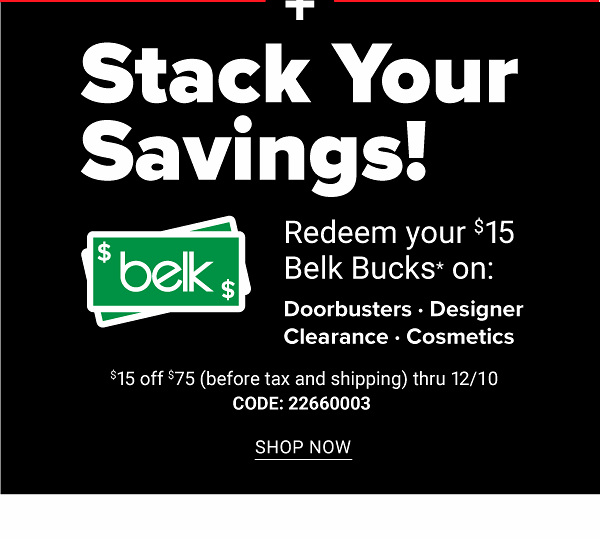 Stack Your Savings! Redeem your $15 Belk Bucks on: Doorbusters, Designer, Clearance, Cosmetics - $15 off $75 (before tax and shipping) through 12/7 - Get Coupon