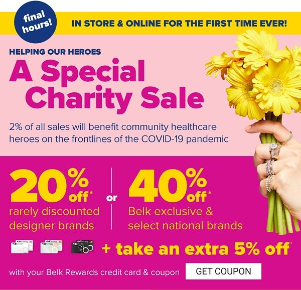 In store & online for the first time ever! Helping our heroes - A Special Charity Sale to benefit community helthcare heroes on the frontlines of the COVID-19 pandemic - June 12-14. 20% off rarely discounted brands or 40% off Belk exclusive & select national brands + take an extra 5% off with your Belk Rewards credit card & coupon. Get Coupon.