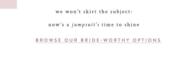 we won't skirt the subject: now's a jumpsuit's time to shine. browse our bride-worthy options.