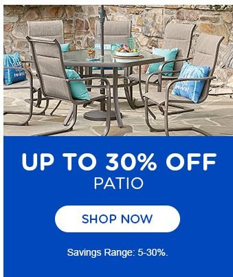 UP TO 30% OFF | PATIO | SHOP NOW | Savings range: 5-50%