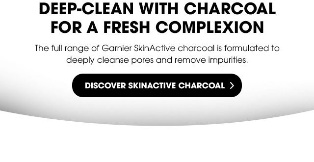 DEEP-CLEAN WITH CHARCOAL FOR A FRESH COMPLEXION - The full range of Garnier SkinActive charcoal is formulated to deeply cleanse pores and remove impurities. - DISCOVER SKINACTIVE CHARCOAL >