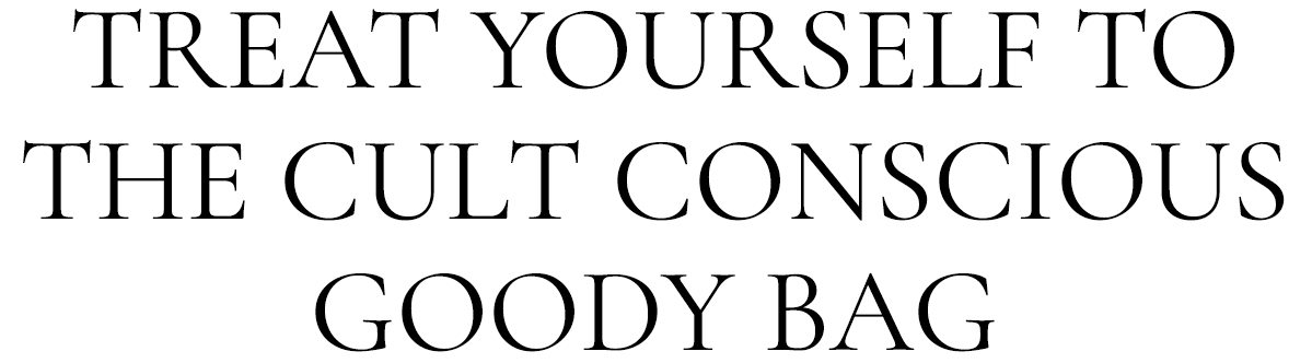 TREAT YOURSELF TO THE CULT CONSCIOUS GOODY BAG