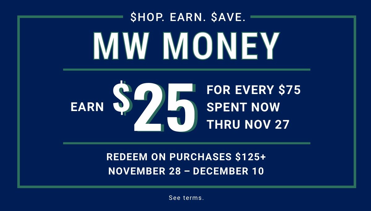 $hop. Earn. $ave. MW Money Earn $25 For every $75 spent now thru Nov 27 Redeem on purchases $125 or more Nov 28 – Dec 10