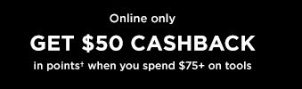 Online only | GET $50 CASHBACK in points†  when you spend $75+ on tools