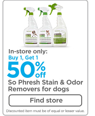 In-store only: Buy 1, Get 1 50% off So Phresh Stain & Odor Removers for dogs. Find store >
