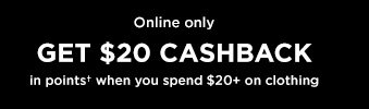 Online only | GET $20 CASHBACK in points† when you spend $20+ on clothing
