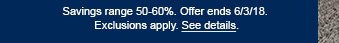 Savings range 50 - 60%. Offer ends 6/3/18. Exclusions apply. See details.