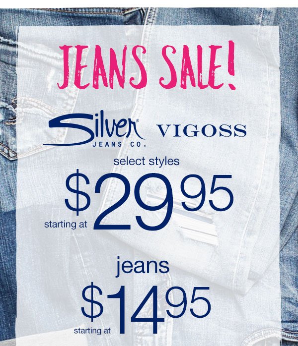 Jeans sale! Silver Jeans Co. and Vigoss select styles starting at $29.95. Jeans starting at $14.95.