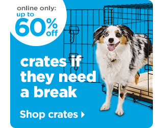 Online only: Up to 60% off crates if they need a break. Shop crates > 