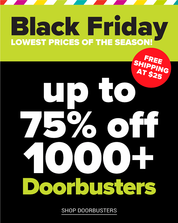 Lowest Prices of the Season - Black Friday! Up to 75% off Doorbusters - Shop Doorbusters