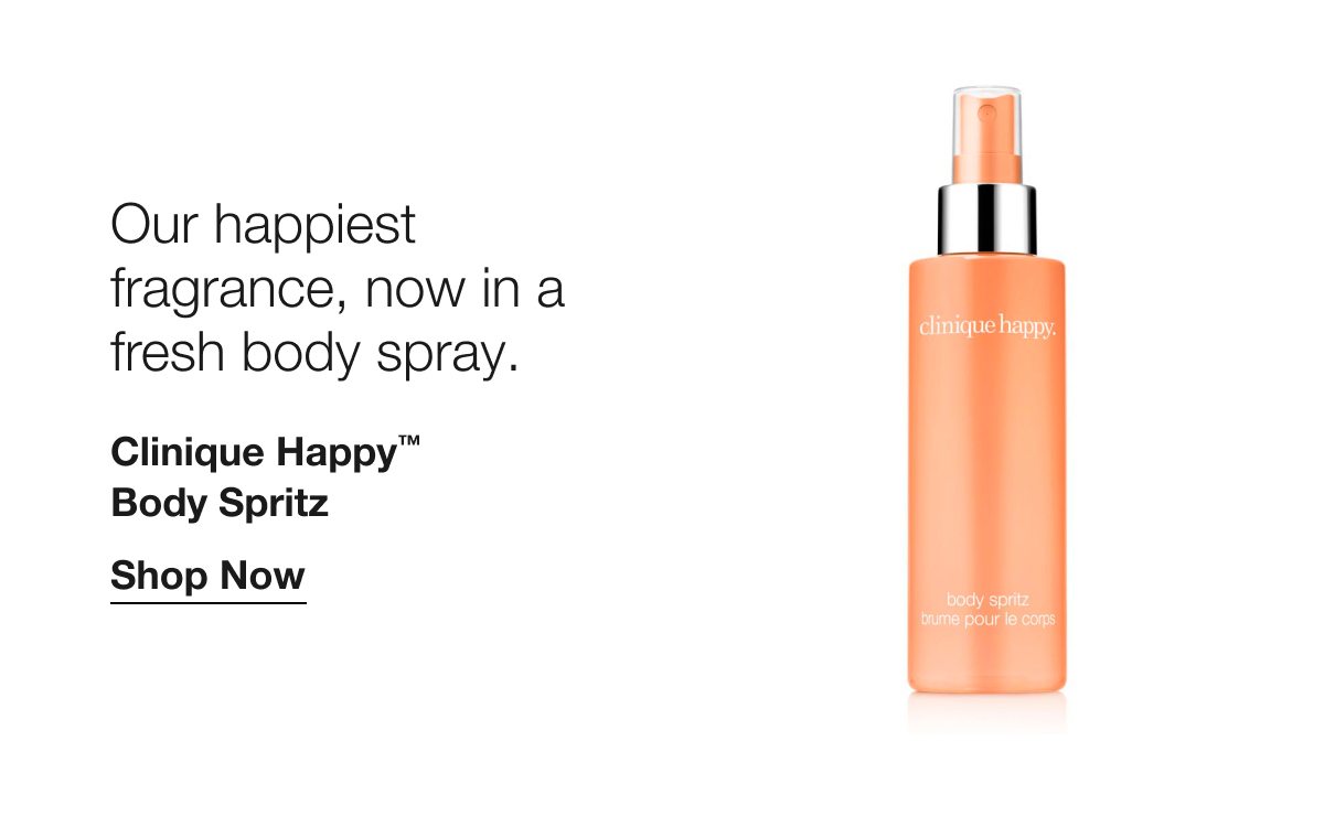 Our happiest fragrance, now in a fresh body spray. Clinique Happy TM Body Spritz Shop Now