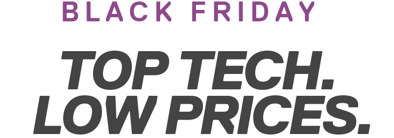 BLACK FRIDAY | TOP TECH. LOW PRICES.