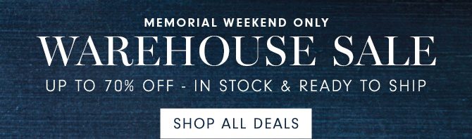 MEMORIAL WEEKEND ONLY - WAREHOUSE SALE - SHOP ALL DEALS