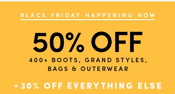 BLACK FRIDAY HAPPENING NOW | 50% OFF 400+ BOOTS, GRAND STYLES, BAGS & OUTERWEAR + 30% OFF EVERYTHING ELSE