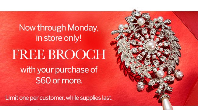 Now through Monday, in store only! FREE BROOCH with your purchase of $60 or more. Limit one per customer, while supplies last.