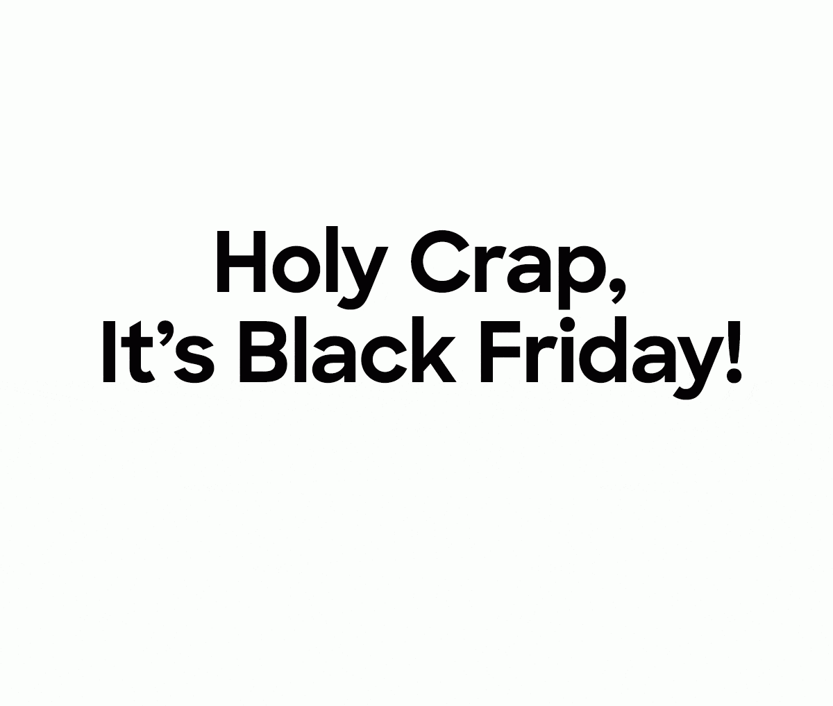 Holy Crap, It's Black Friday!