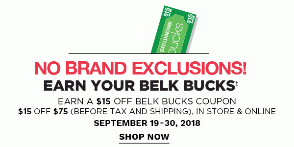 EARN YOUR BELK BUCKSâ¡ | Earn a $15 off belk bucks coupon - $15 OFF $75 (before tax & shpping), in store & online - September 19-30, 2018 - NO BRAND EXCLUSIONS! Shop Now.