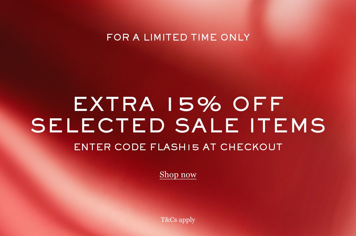 EXTRA 15% OFF SELECTED SALE ITEMS ENTER CODE FLASH15 AT CHECKOUT Shop now T&Cs apply