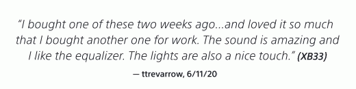 "I bought one of these two weeks ago...and loved it so much that I bought another one for work. The sound is amazing." (XB33) — ttrevarrow, 6/11/20