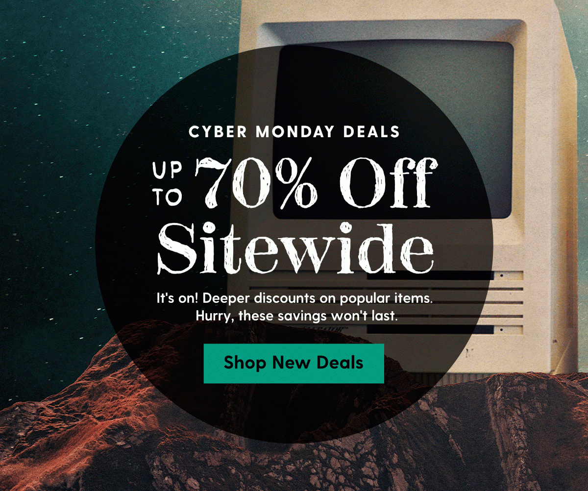 CYBER MONDAY DEALS | Up to 70% Off Sitewide | It's on! Deeper discounts on popular items. Hurry, these savings won't last. | Shop New Deals