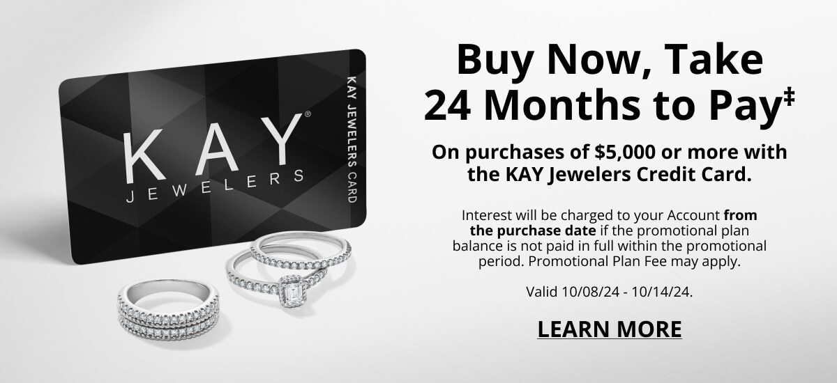 Buy Now, Take 24 Months to Pay‡ on purchases of $5,000 or more with the KAY Jewelers Credit Card.