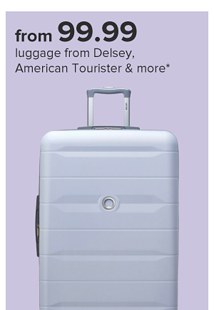 From 99.99 luggage from Delsey and American Tourister.