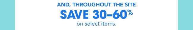 AND, THROUGHOUT THE SITE SAVE 30-60% on select items.