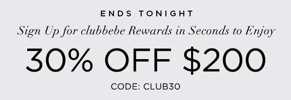 ENDS TONIGHT Sign Up for clubbebe Rewards in Seconds to Enjoy 30% OFF $200 or More CODE: CLUB30 SIGN UP NOW > ONLINE & U.S. STORE ONLY. REGULAR-PRICED ITEMS ONLY.