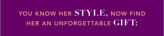 You Know Her Style, Now Find Her an Unforgettable Gift