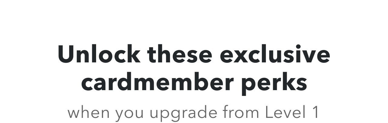 Unlock these exclusive cardmember perks | when you upgrade from Level 1