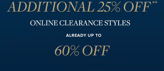 ADDITIONAL 25% OFF ONLINE CLEARANCE STYLES ALREADY UP TO 60% OFF