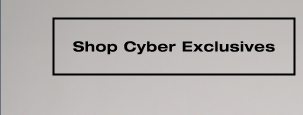 SHOP CYBER EXCLUSIVES