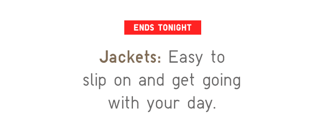 JACKETS: EASY TO SLIP ON AND GET GOING WITH YOUR DAY.