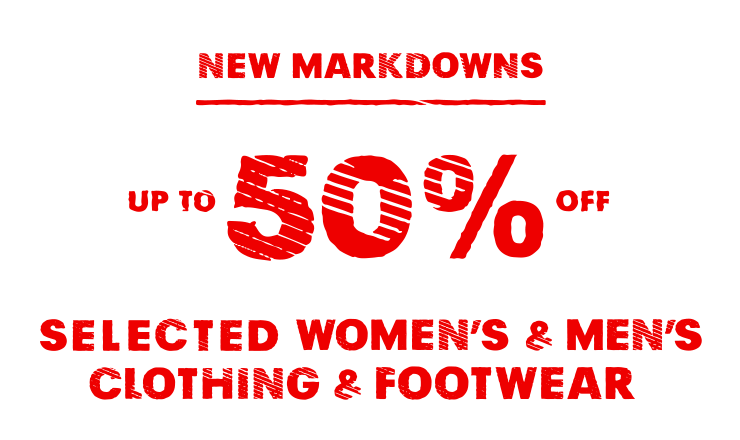 NEW MARKDOWNS UP TO 50% OFF SELECTED WOMEN'S & MEN'S CLOTHING & FOOTWEAR