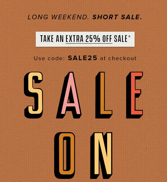 Get an extra 25%* off sale items, now through Monday. Plus free shipping. 