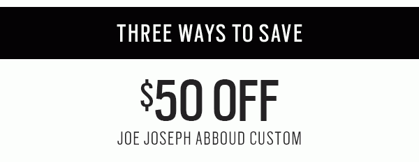 MAKE AN ENTRANCE | Three ways to save | $50 Off JOE Joseph Abboud Custom + $100 Off Joseph Abboud Custom | $40 Off Almost All Tux/Suit Rental Packages | 40% Off Your Tux/Suit Purchase