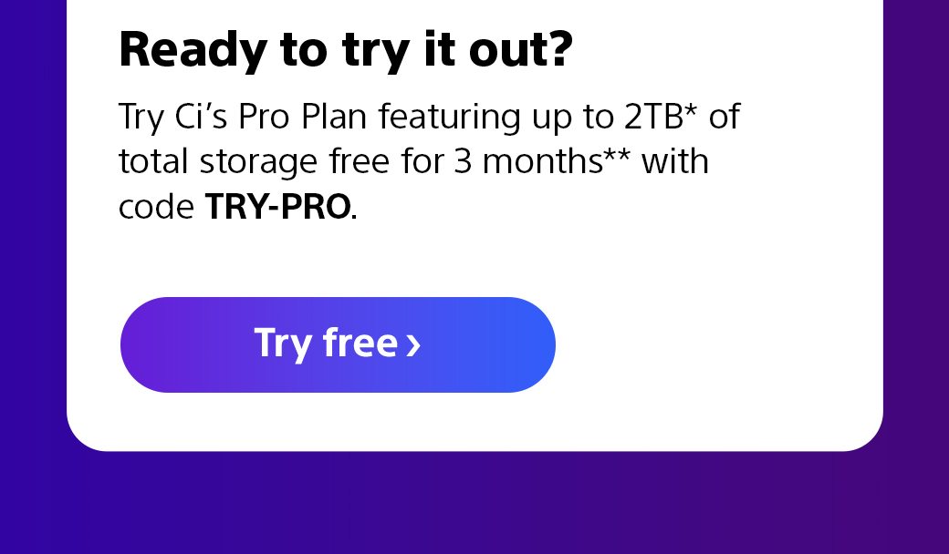 Ready to try it out? | Try Ci's Pro Plan featuring up to 2TB* of total storage free for 3 months** with code TRY-PRO | Try free